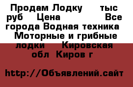 Продам Лодку 300 тыс.руб. › Цена ­ 300 000 - Все города Водная техника » Моторные и грибные лодки   . Кировская обл.,Киров г.